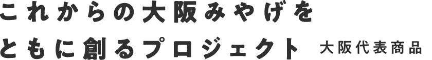 これからの大阪みやげをともに創るプロジェクト